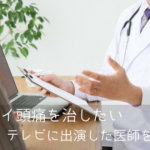 ツライ頭痛を治したい　テレビに出演した医師を紹介